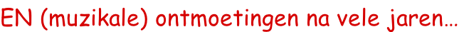 EN (muzikale) ontmoetingen na vele jaren…